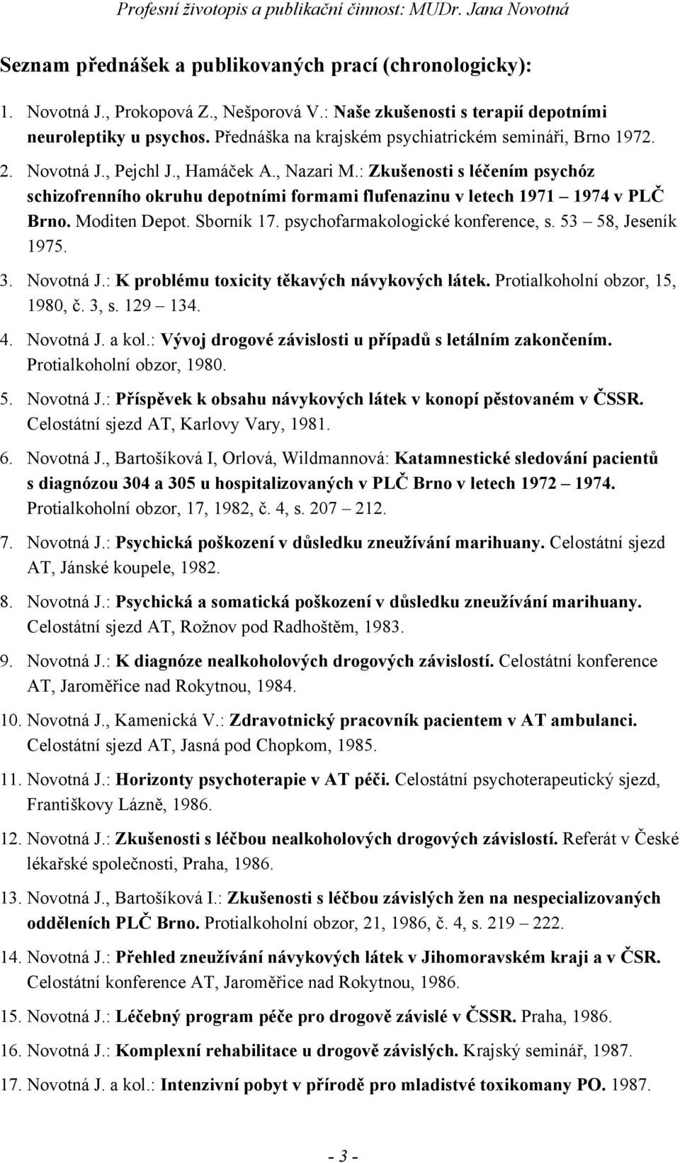 : Zkušenosti s léčením psychóz schizofrenního okruhu depotními formami flufenazinu v letech 1971 1974 v PLČ Brno. Moditen Depot. Sborník 17. psychofarmakologické konference, s. 53 58, Jeseník 1975. 3.