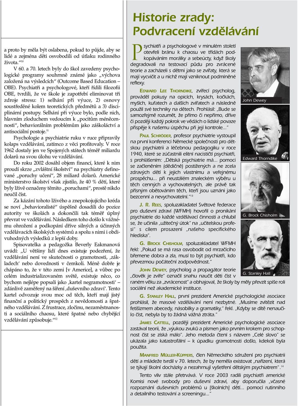 Psychiatfii a psychologové, ktefií fiídili filozofii OBE, tvrdili, Ïe ve kole je zapotfiebí eliminovat tfii zdroje stresu: 1) selhání pfii v uce, 2) osnovy soustfiedûné kolem teoretick ch pfiedmûtû a