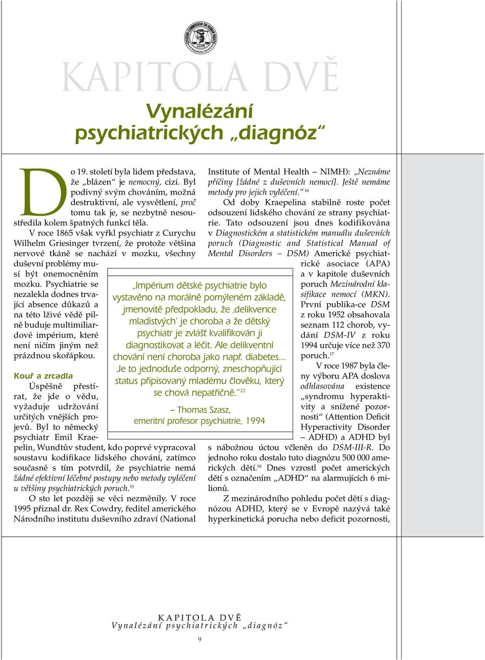 V roce 1865 v ak vyfikl psychiatr z Curychu Wilhelm Griesinger tvrzení, Ïe protoïe vût ina nervové tkánû se nachází v mozku, v echny du evní problémy musí b t onemocnûním mozku.