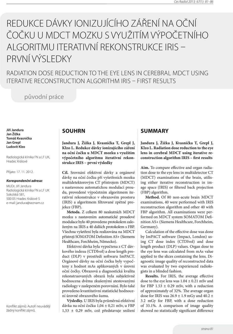 2012. Korespondenční adresa: MUDr. Jiří Jandura Radiologická klinika FN a LF UK Sokolská 581, 500 05 Hradec Králové 5 e-mail: jandura@seznam.cz Konflikt zájmů: Autoři neuvádějí žádný konflikt zájmů.