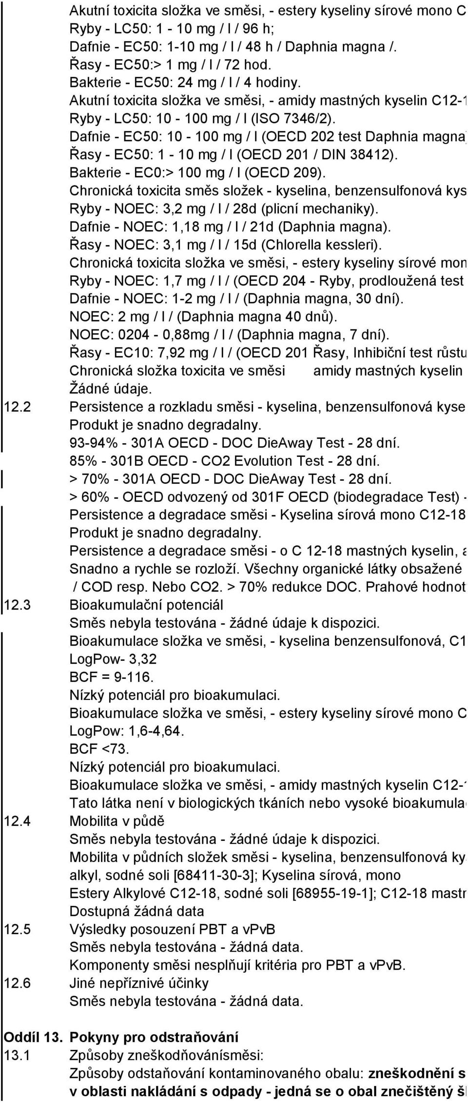 Akutní toxicita složka ve směsi, - amidy mastných kyselin C12-18 a C18, MEA [90622-77-8]: Ryby - LC50: 10-100 mg / l (ISO 7346/2). Dafnie - EC50: 10-100 mg / l (OECD 202 test Daphnia magna).