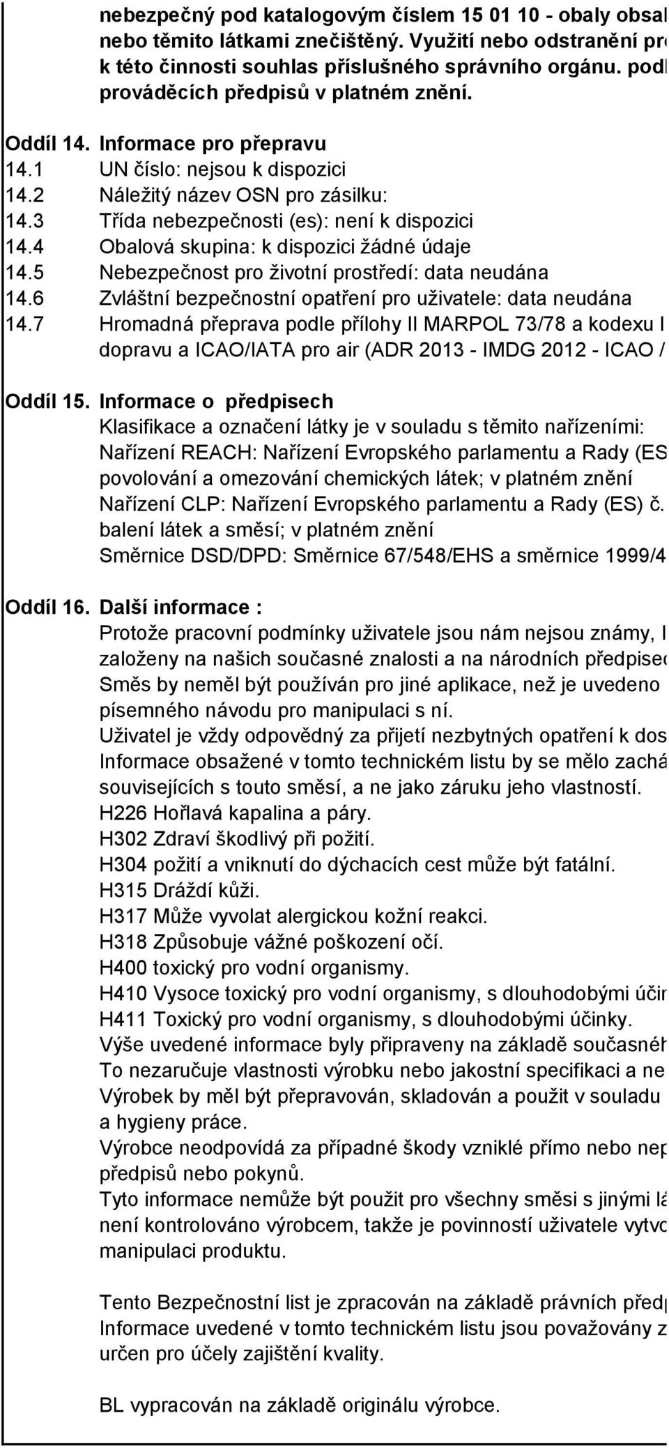 Informace pro přepravu 14.1 UN číslo: nejsou k dispozici 14.2 Náležitý název OSN pro zásilku: 14.3 Třída nebezpečnosti (es): není k dispozici 14.4 Obalová skupina: k dispozici žádné údaje 14.