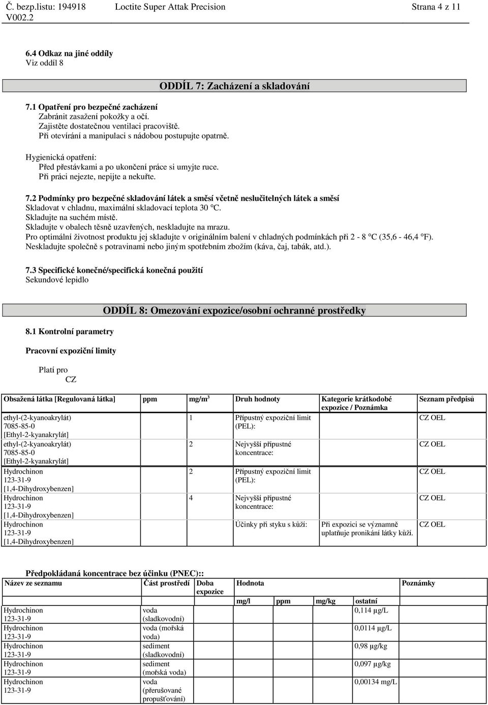 ODDÍL 7: Zacházení a skladování 7.2 Podmínky pro bezpečné skladování látek a směsí včetně neslučitelných látek a směsí Skladovat v chladnu, maximální skladovací teplota 30 C.