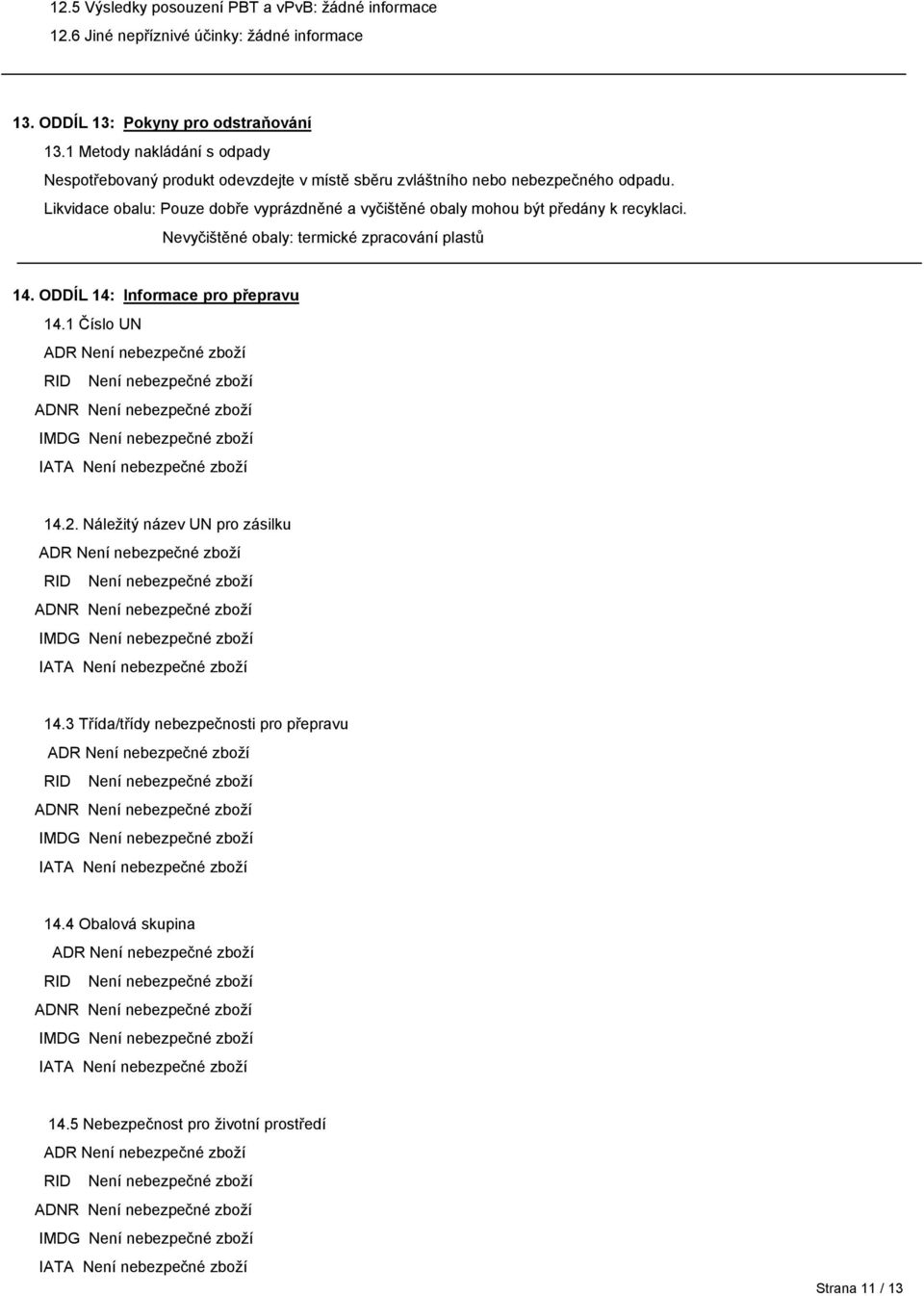Likvidace obalu: Pouze dobře vyprázdněné a vyčištěné obaly mohou být předány k recyklaci. Nevyčištěné obaly: termické zpracování plastů 14. ODDÍL 14: Informace pro přepravu 14.