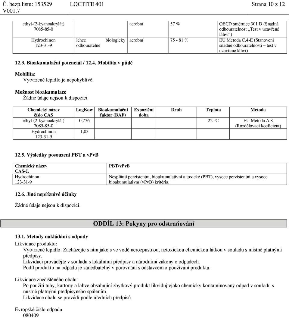 Možnost bioakumulace Žádné údaje nejsou k dispozici. LogKow Bioakumulační faktor (BAF) Expoziční doba Druh Teplota Metoda 0,776 22 C EU Metoda A.8 (Rozdělovací koeficient) 1,03 12.5.