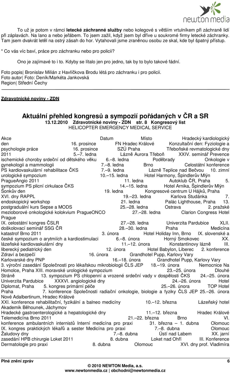 * Co vás víc baví, práce pro záchranku nebo pro policii? Ono je zajímavé to i to. Kdyby se lítalo jen pro jedno, tak by to bylo takové fádní.