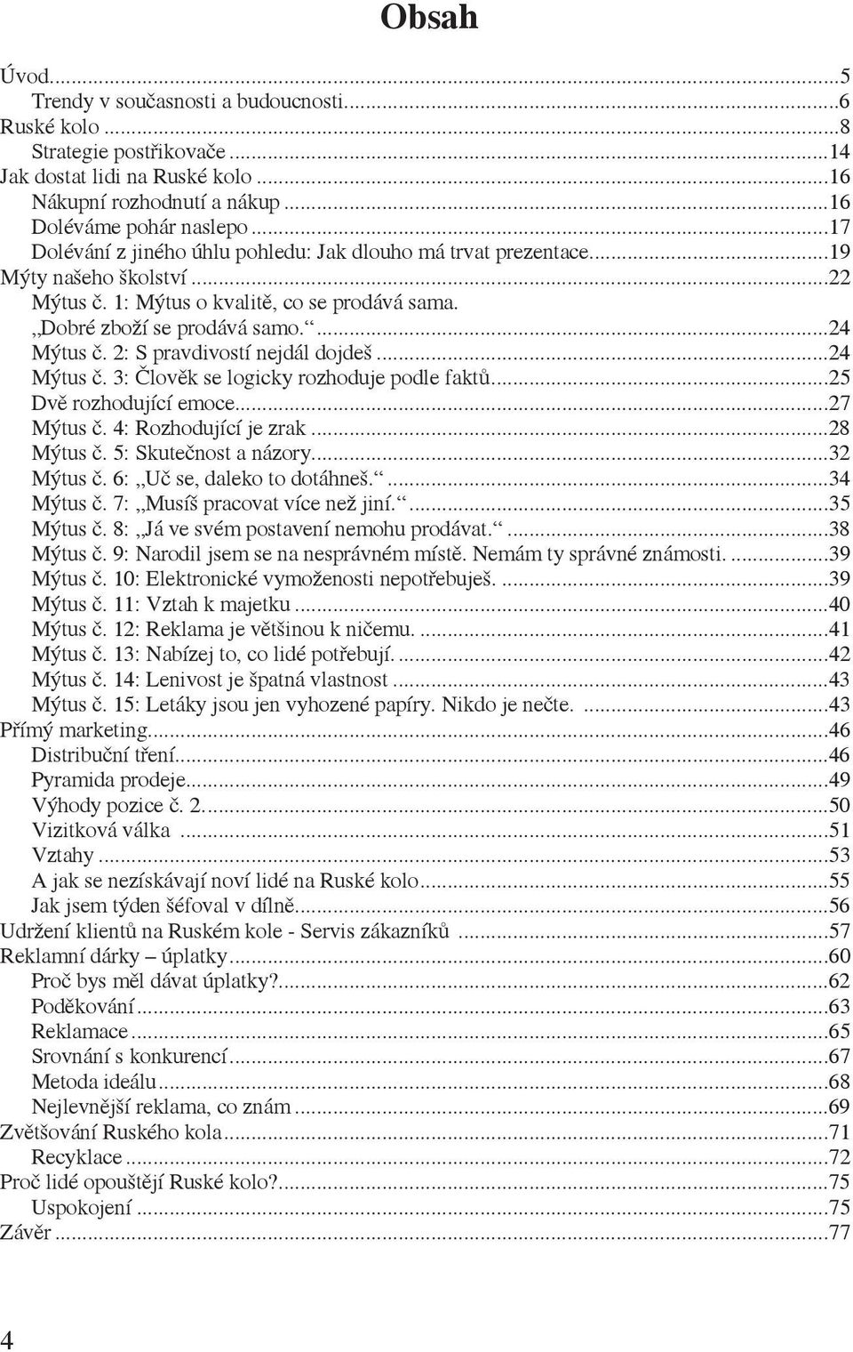 2: S pravdivostí nejdál dojdeš...24 Mýtus č. 3: Člověk se logicky rozhoduje podle faktů...25 Dvě rozhodující emoce...27 Mýtus č. 4: Rozhodující je zrak...28 Mýtus č. 5: Skutečnost a názory...32 Mýtus č.