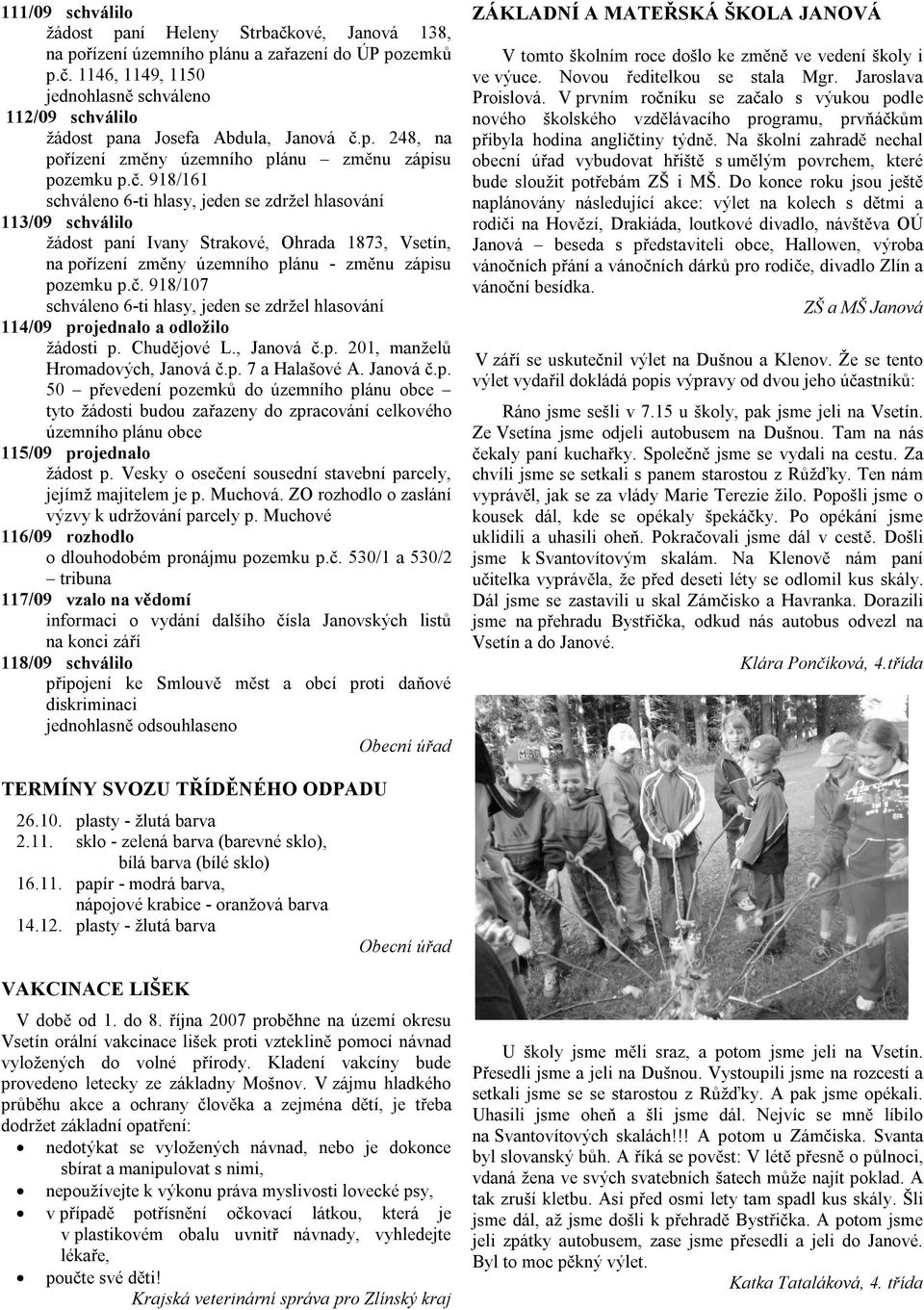 918/161 schváleno 6-ti hlasy, jeden se zdržel hlasování 113/09 schválilo žádost paní Ivany Strakové, Ohrada 1873, Vsetín, na pořízení změny územního plánu - změnu zápisu pozemku p.č.