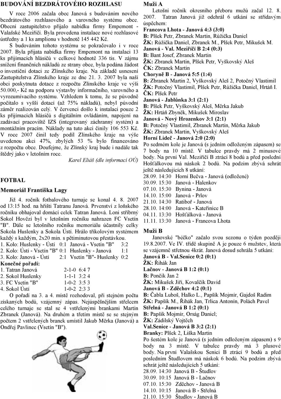 S budováním tohoto systému se pokračovalo i v roce 2007. Byla přijata nabídka firmy Empemont na instalaci 13 ks přijímacích hlásičů v celkové hodnotě 336 tis.