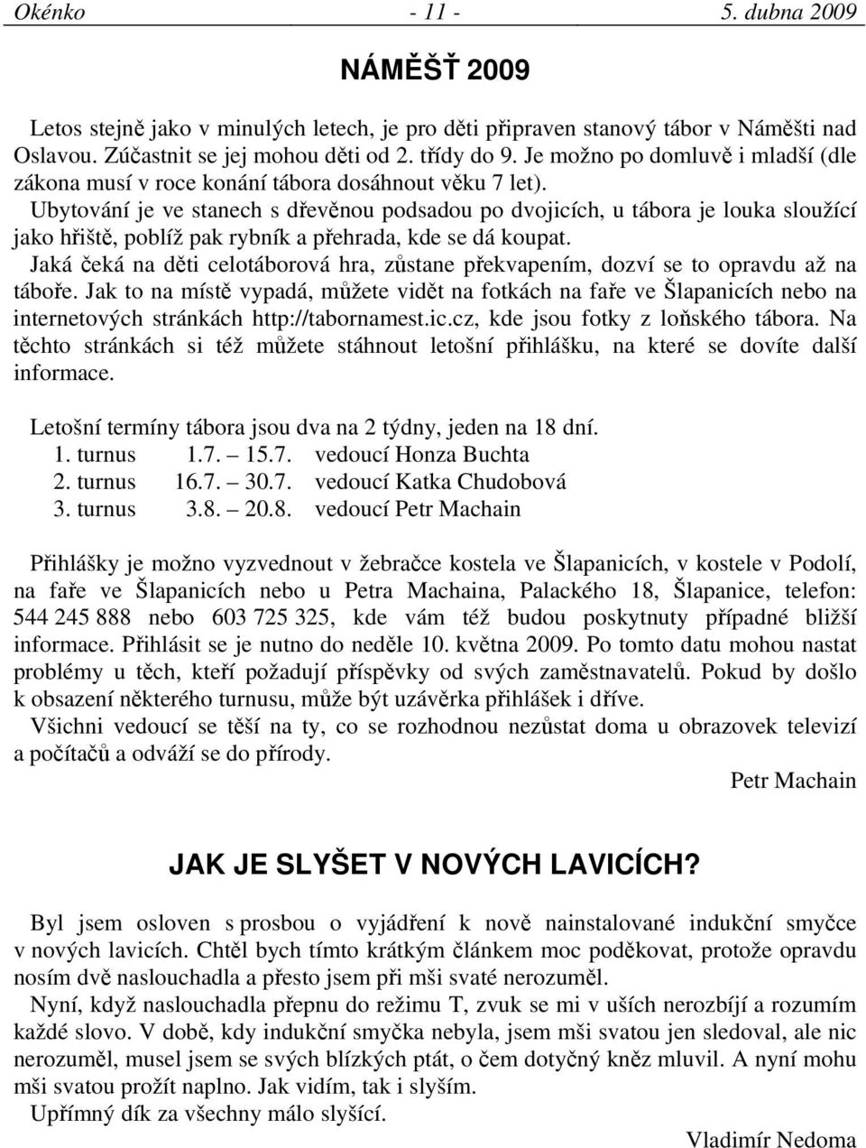 Ubytování je ve stanech s dřevěnou podsadou po dvojicích, u tábora je louka sloužící jako hřiště, poblíž pak rybník a přehrada, kde se dá koupat.