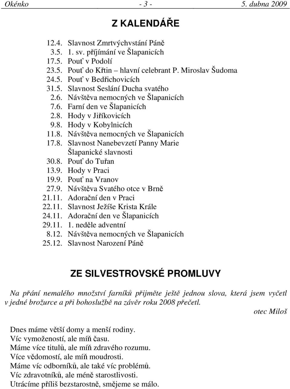 8. Pouť do Tuřan 13.9. Hody v Praci 19.9. Pouť na Vranov 27.9. Návštěva Svatého otce v Brně 21.11. Adorační den v Praci 22.11. Slavnost Ježíše Krista Krále 24.11. Adorační den ve Šlapanicích 29.11. 1. neděle adventní 8.