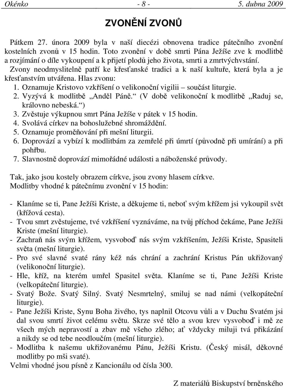 Zvony neodmyslitelně patří ke křesťanské tradici a k naší kultuře, která byla a je křesťanstvím utvářena. Hlas zvonu: 1. Oznamuje Kristovo vzkříšení o velikonoční vigilii součást liturgie. 2.