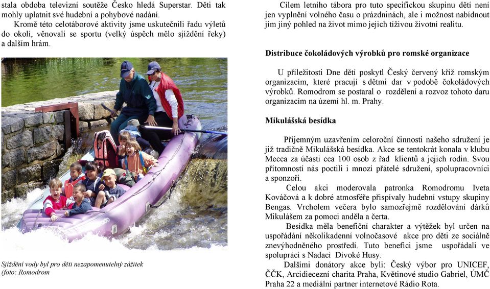 Cílem letního tábora pro tuto specifickou skupinu dětí není jen vyplnění volného času o prázdninách, ale i možnost nabídnout jim jiný pohled na život mimo jejich tíživou životní realitu.