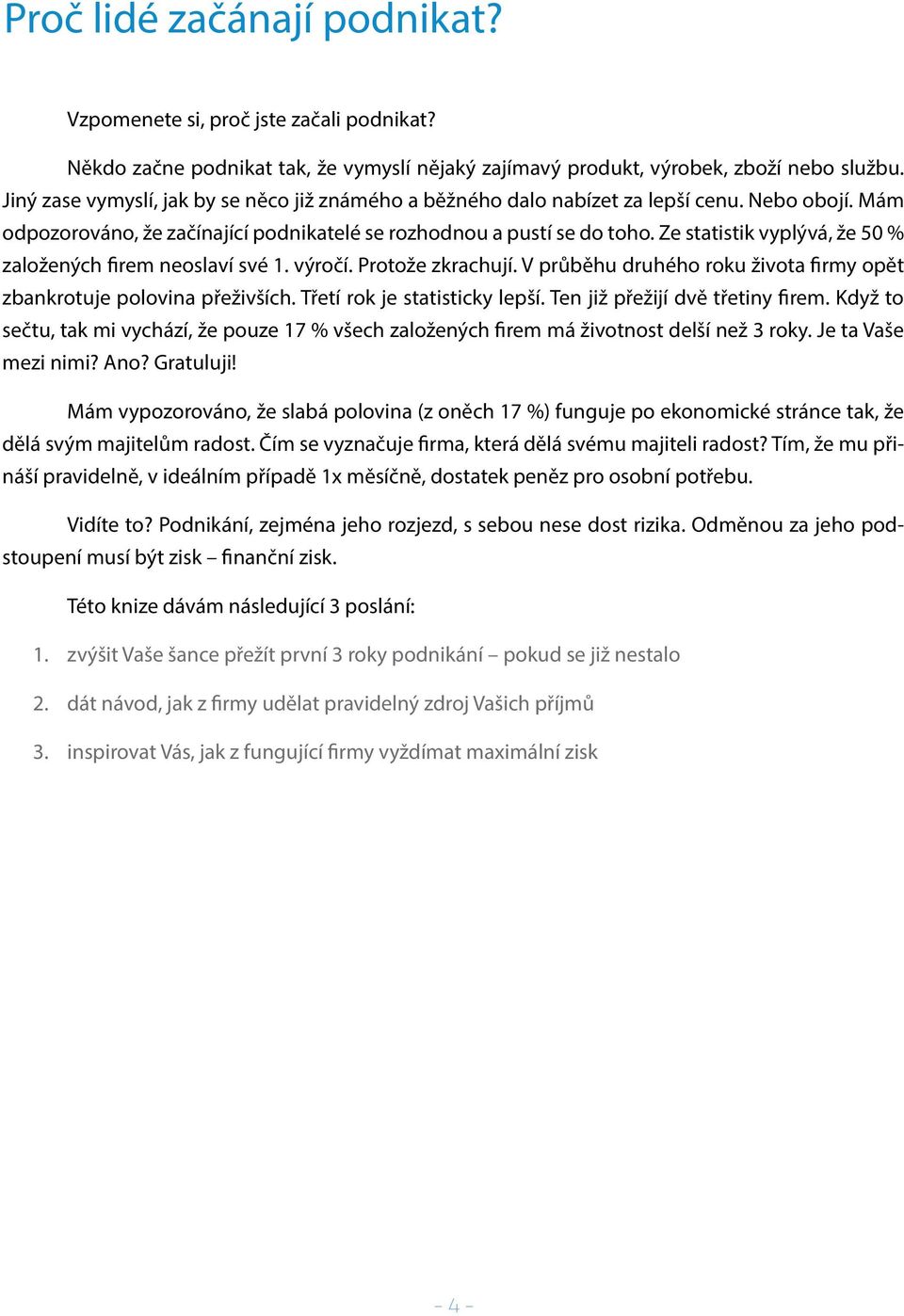 Ze statistik vyplývá, že 50 % založených firem neoslaví své 1. výročí. Protože zkrachují. V průběhu druhého roku života firmy opět zbankrotuje polovina přeživších. Třetí rok je statisticky lepší.