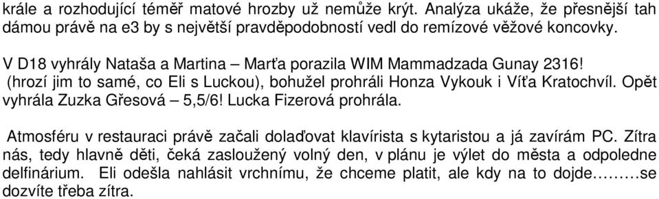 V D18 vyhrály Nataša a Martina Marťa porazila WIM Mammadzada Gunay 2316! (hrozí jim to samé, co Eli s Luckou), bohužel prohráli Honza Vykouk i Víťa Kratochvíl.