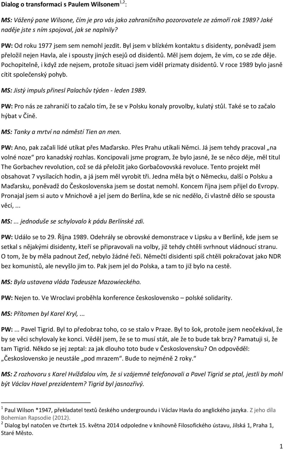 Pochopitelně, i když zde nejsem, protože situaci jsem viděl prizmaty disidentů. V roce 1989 bylo jasně cítit společenský pohyb. MS: Jistý impuls přinesl Palachův týden - leden 1989.