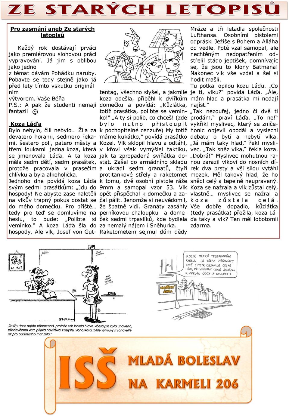 : A pak že studenti nemají fantazii Koza Láďa Bylo nebylo, čili nebylo Žila za devatero horami, sedmero řekami, šestero poli, patero městy a třemi loukami jedna koza, která se jmenovala Láďa.