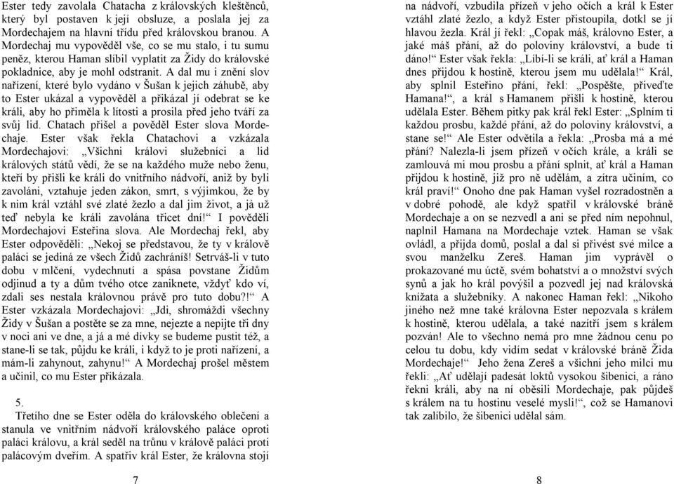 A dal mu i znění slov nařízení, které bylo vydáno v Šušan k jejich záhubě, aby to Ester ukázal a vypověděl a přikázal jí odebrat se ke králi, aby ho přiměla k lítosti a prosila před jeho tváří za