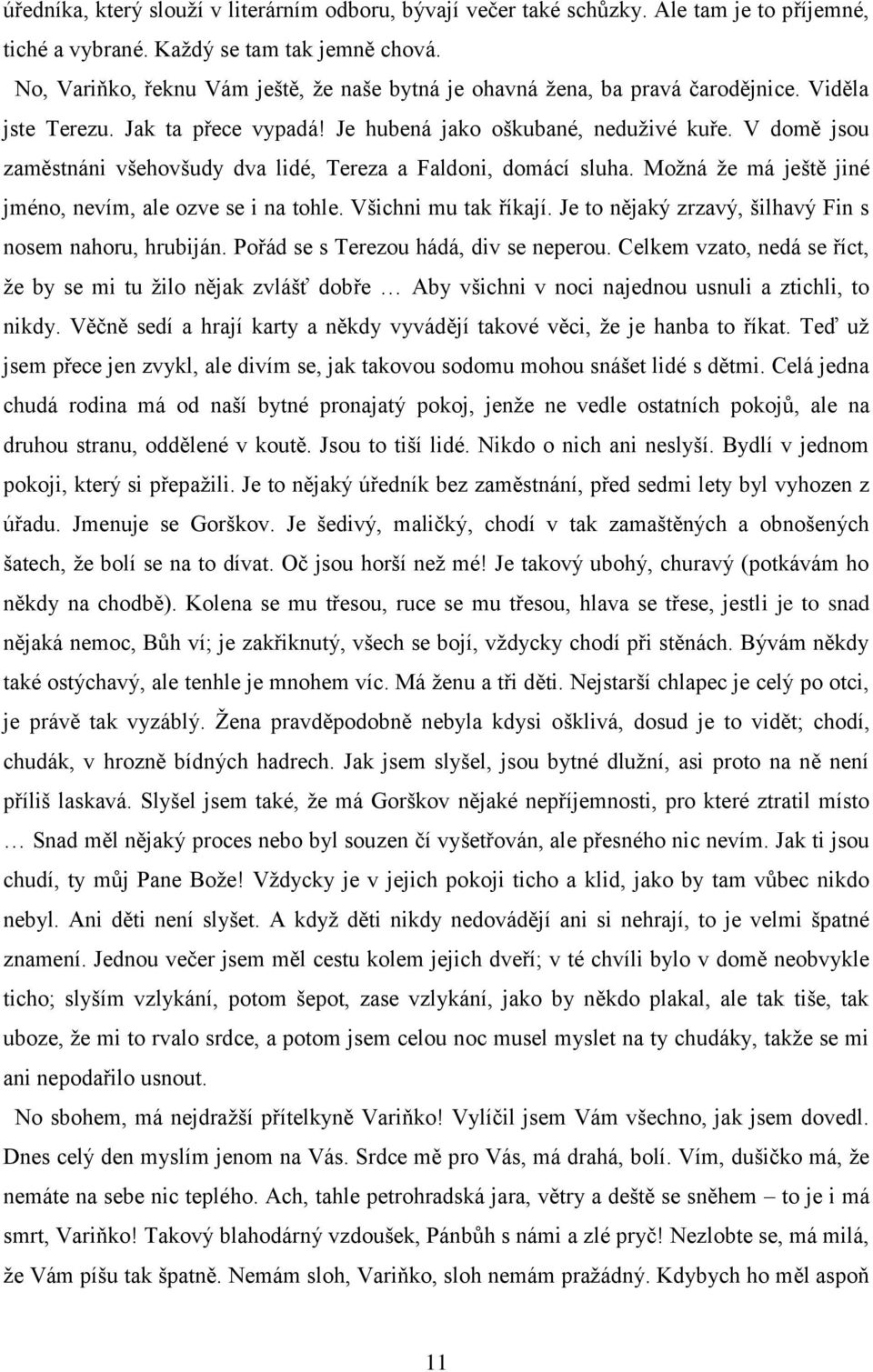 V domě jsou zaměstnáni všehovšudy dva lidé, Tereza a Faldoni, domácí sluha. Možná že má ještě jiné jméno, nevím, ale ozve se i na tohle. Všichni mu tak říkají.