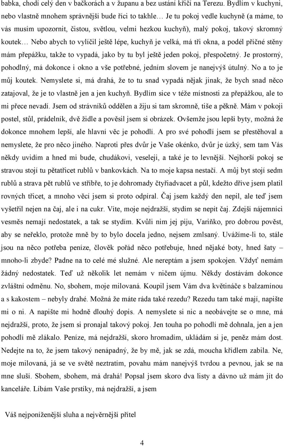 koutek Nebo abych to vylíčil ještě lépe, kuchyň je velká, má tři okna, a podél příčné stěny mám přepážku, takže to vypadá, jako by tu byl ještě jeden pokoj, přespočetný.