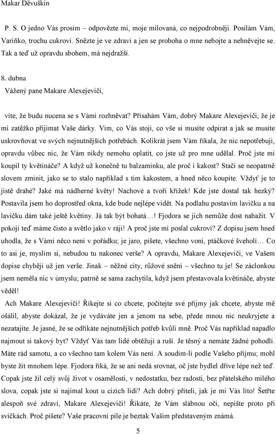 Přísahám Vám, dobrý Makare Alexejeviči, že je mi zatěžko přijímat Vaše dárky. Vím, co Vás stojí, co vše si musíte odpírat a jak se musíte uskrovňovat ve svých nejnutnějších potřebách.