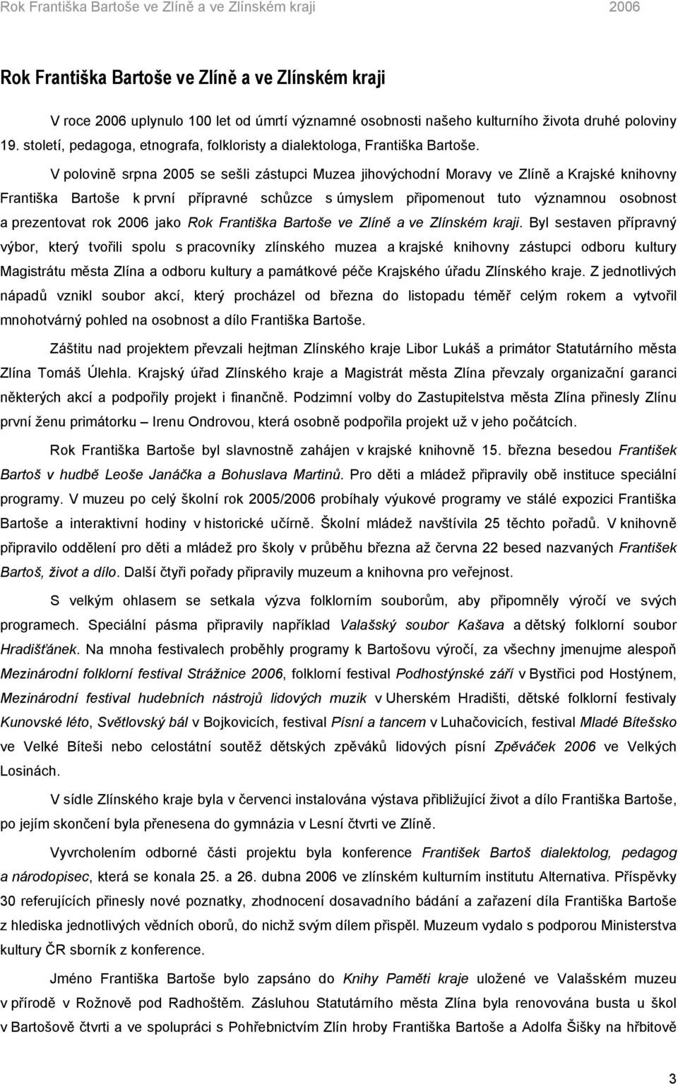 V polovině srpna 2005 se sešli zástupci Muzea jihovýchodní Moravy ve Zlíně a Krajské knihovny Františka Bartoše k první přípravné schůzce s úmyslem připomenout tuto významnou osobnost a prezentovat