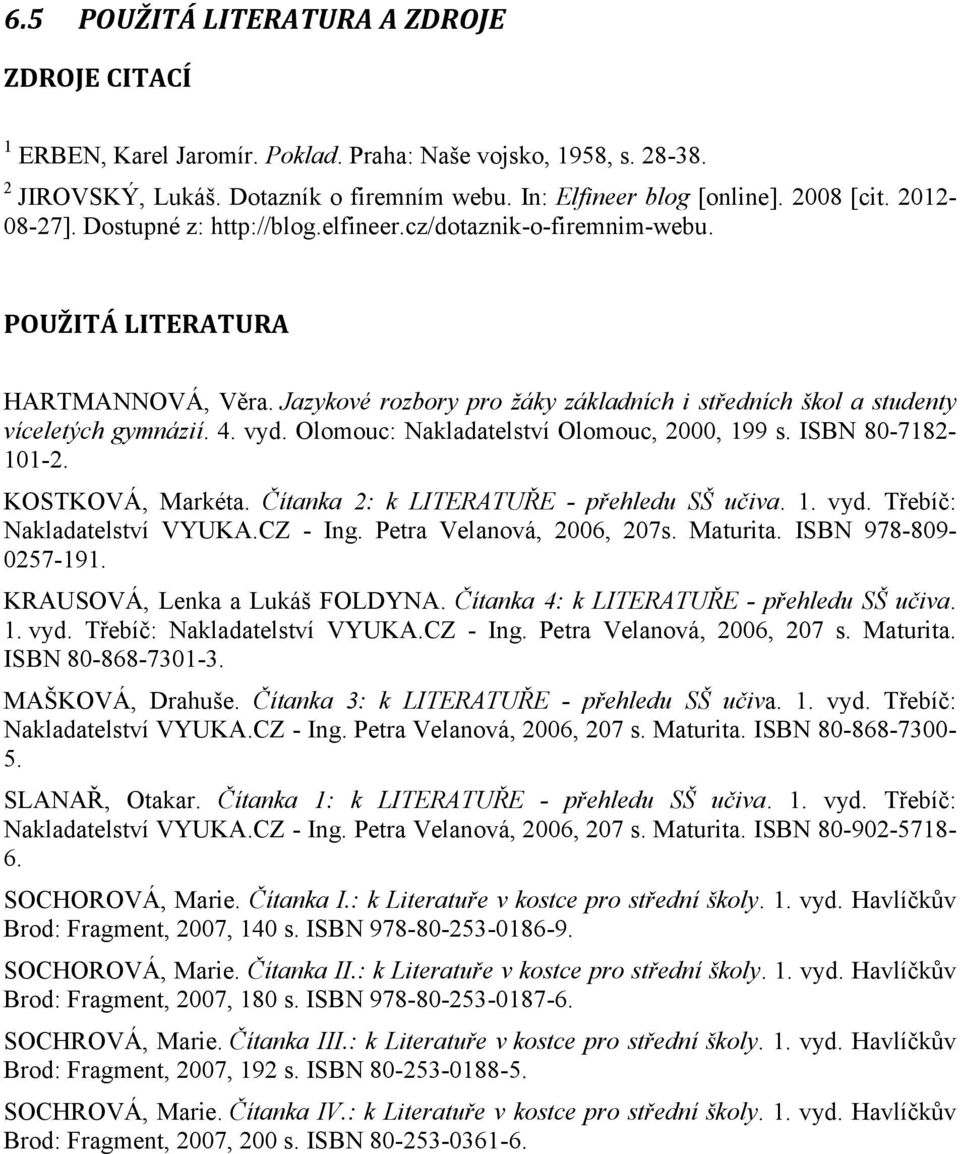 4. vyd. Olomouc: Nakladatelství Olomouc, 2000, 199 s. ISBN 80-7182- 101-2. KOSTKOVÁ, Markéta. Čítanka 2: k LITERATUŘE - přehledu SŠ učiva. 1. vyd. Třebíč: Nakladatelství VYUKA.CZ - Ing.