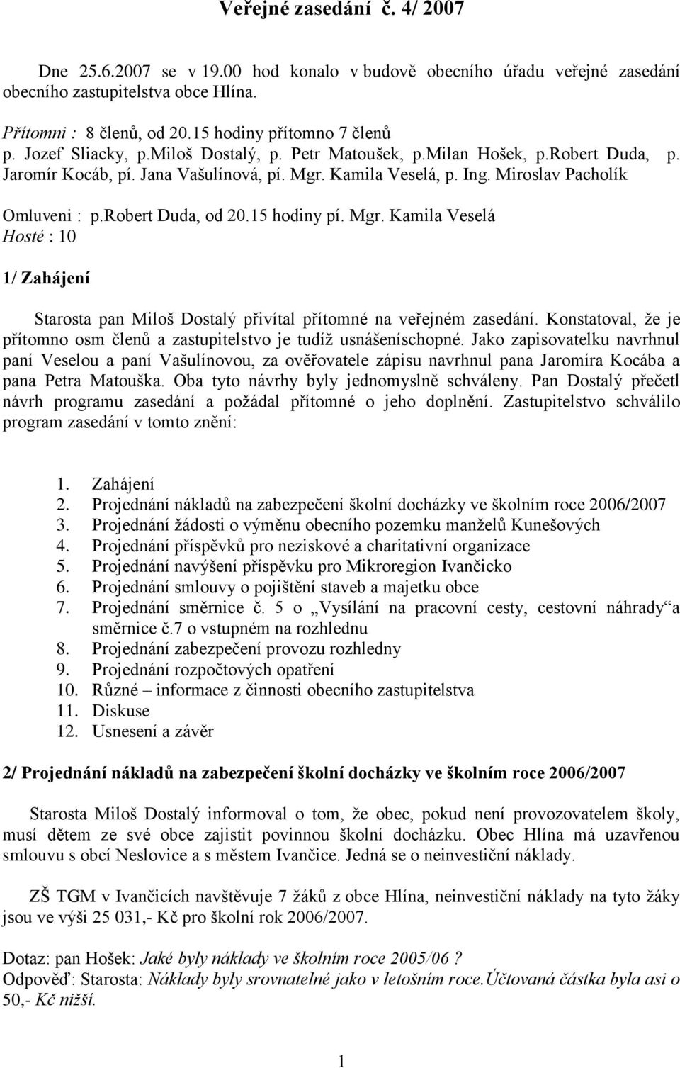 robert Duda, od 20.15 hodiny pí. Mgr. Kamila Veselá Hosté : 10 1/ Zahájení Starosta pan Miloš Dostalý přivítal přítomné na veřejném zasedání.