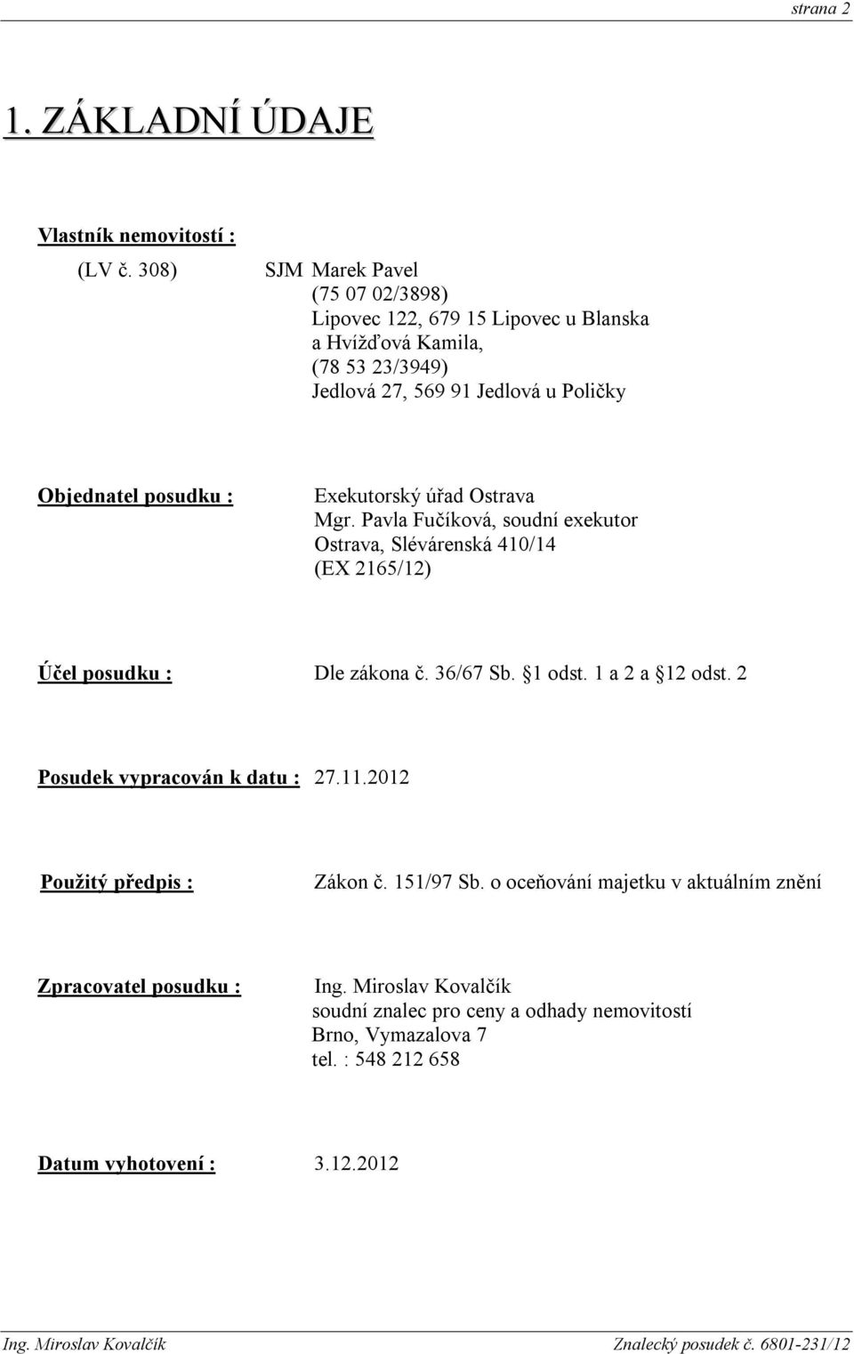 : Exekutorský úřad Ostrava Mgr. Pavla Fučíková, soudní exekutor Ostrava, Slévárenská 410/14 (EX 2165/12) Účel posudku : Dle zákona č. 36/67 Sb. 1 odst.