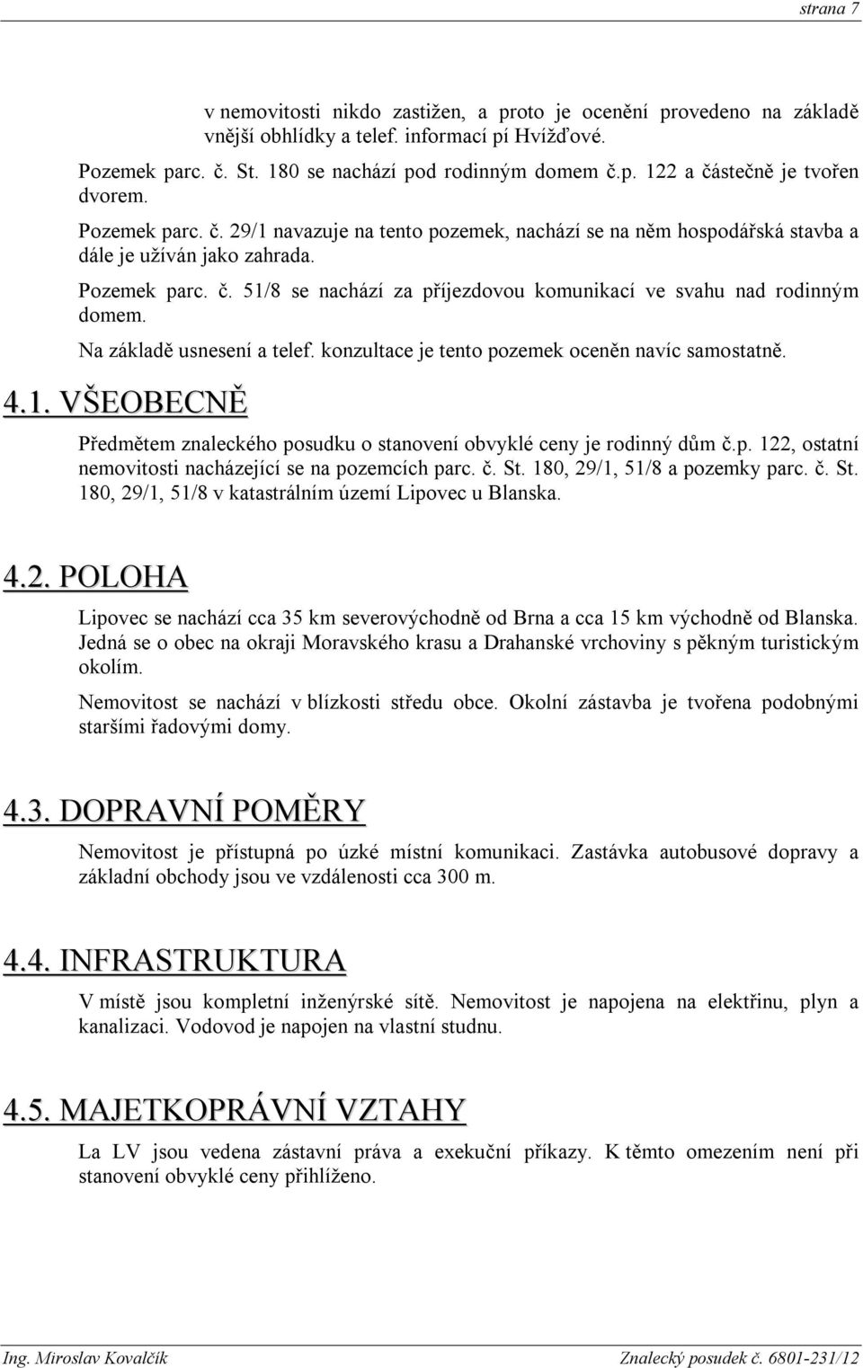 Na základě usnesení a telef. konzultace je tento pozemek oceněn navíc samostatně. 4.1. VŠEOBECNĚ Předmětem znaleckého posudku o stanovení obvyklé ceny je rodinný dům č.p. 122, ostatní nemovitosti nacházející se na pozemcích parc.