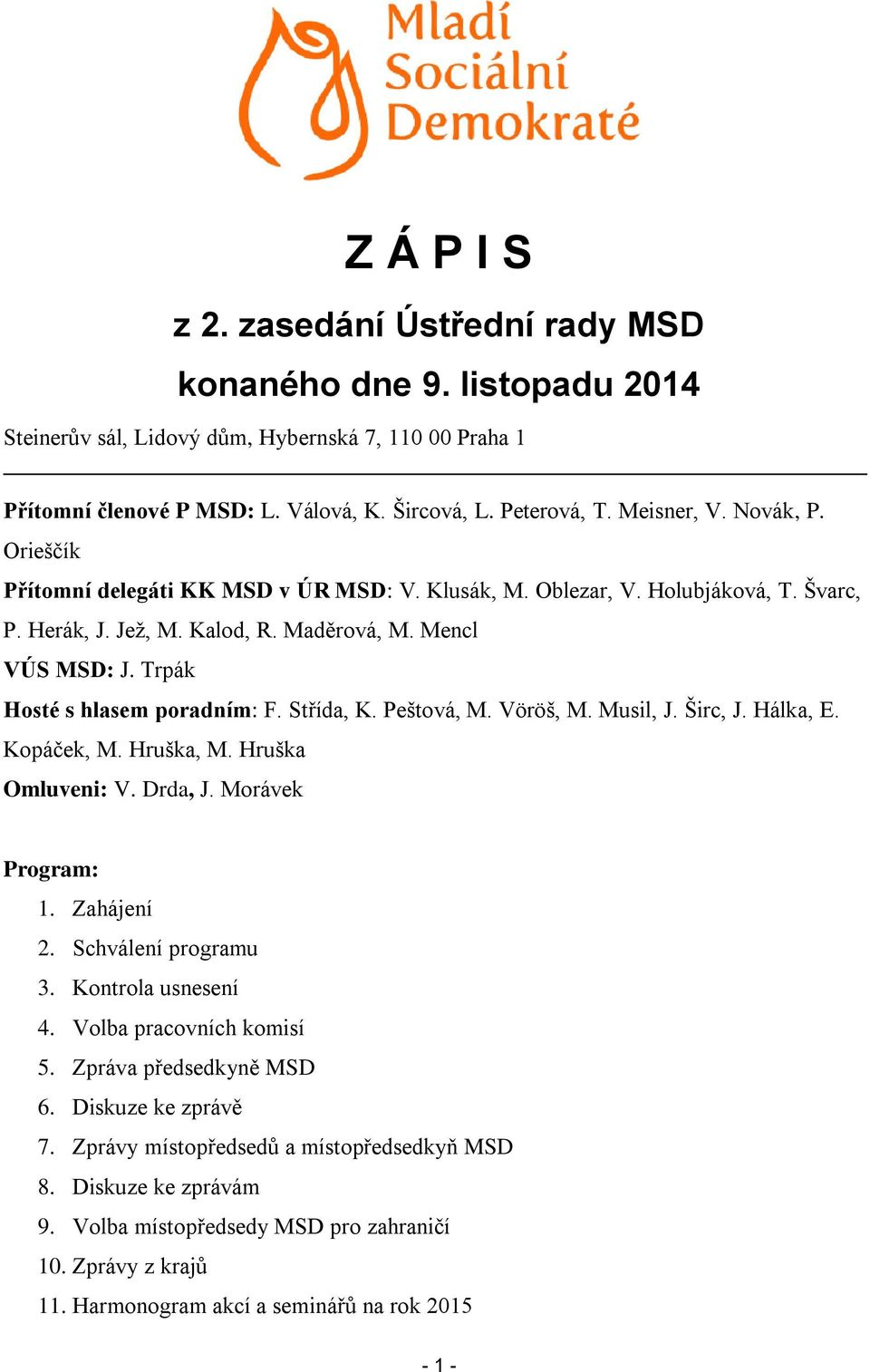 Trpák Hosté s hlasem poradním: F. Střída, K. Peštová, M. Vöröš, M. Musil, J. Širc, J. Hálka, E. Kopáček, M. Hruška, M. Hruška Omluveni: V. Drda, J. Morávek Program: 1. Zahájení 2.