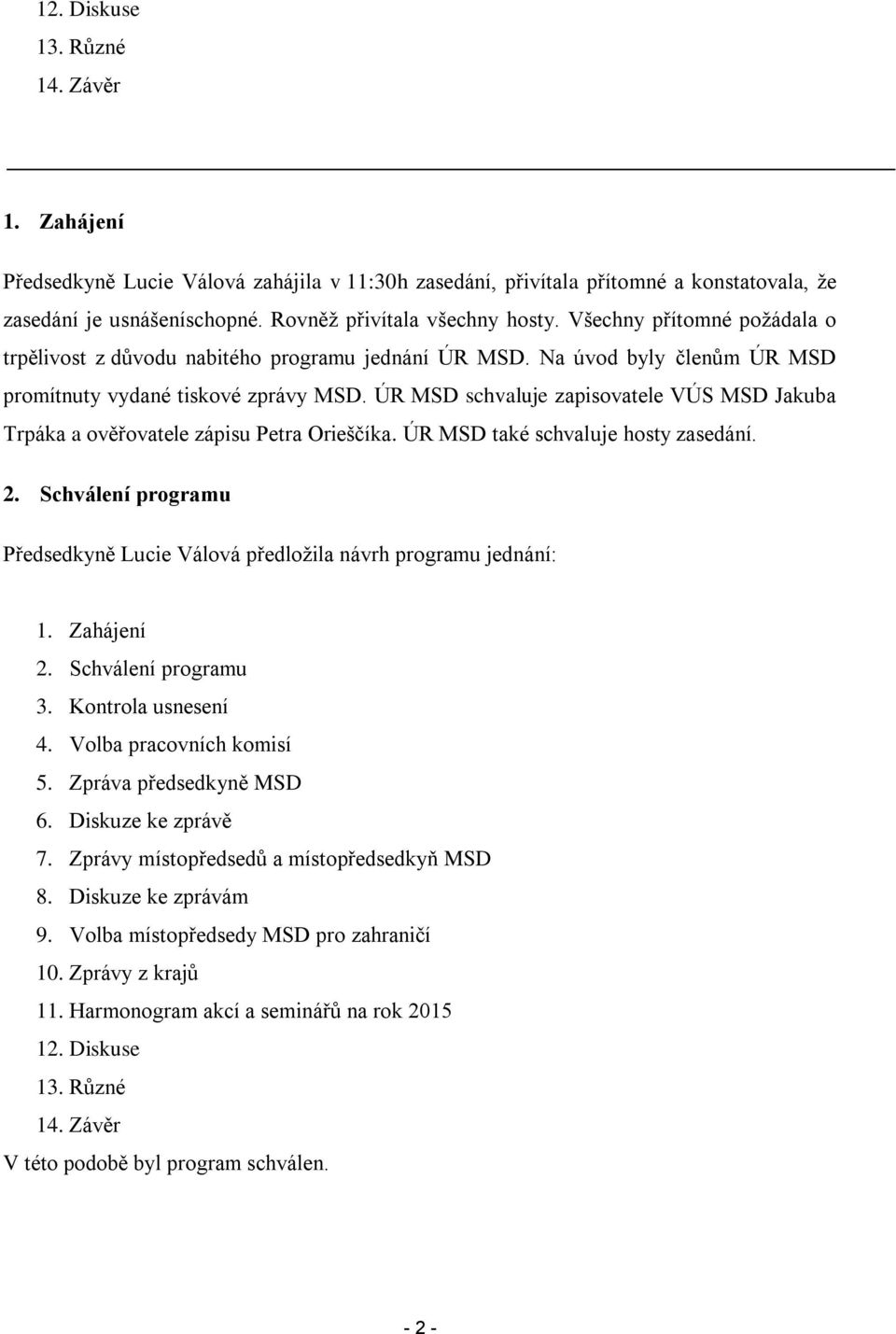 ÚR MSD schvaluje zapisovatele VÚS MSD Jakuba Trpáka a ověřovatele zápisu Petra Orieščíka. ÚR MSD také schvaluje hosty zasedání. 2.