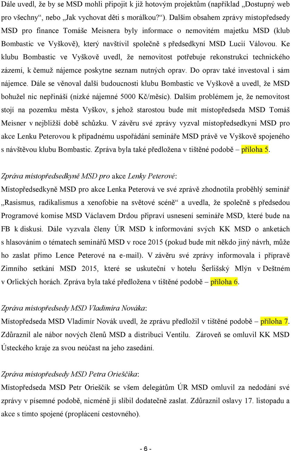 Ke klubu Bombastic ve Vyškově uvedl, že nemovitost potřebuje rekonstrukci technického zázemí, k čemuž nájemce poskytne seznam nutných oprav. Do oprav také investoval i sám nájemce.