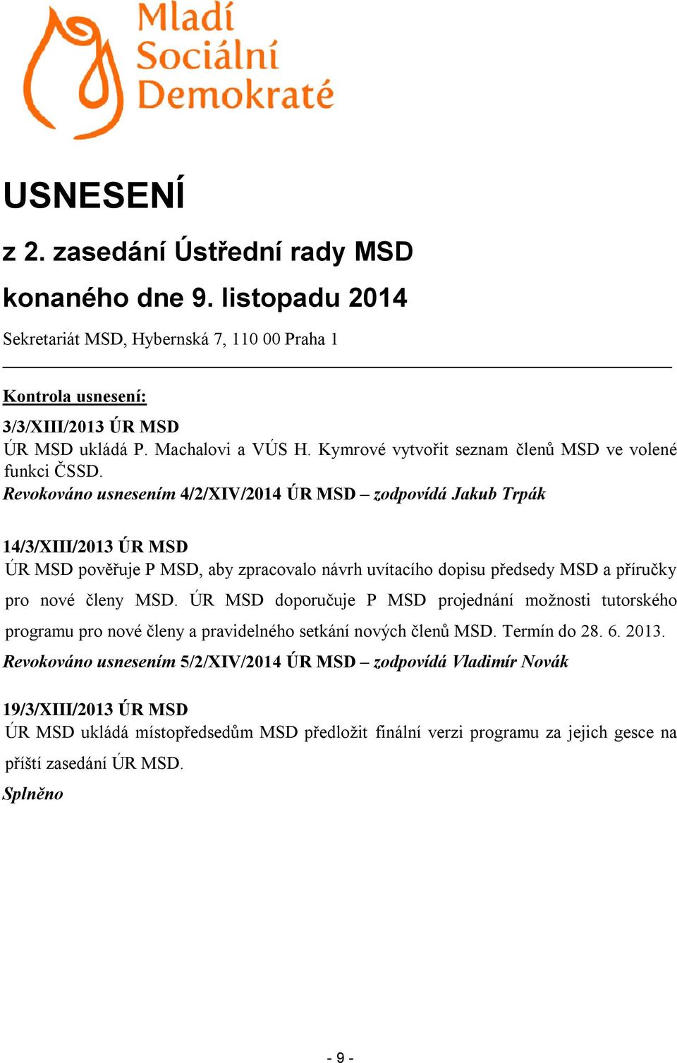 Revokováno usnesením 4/2/XIV/2014 ÚR MSD zodpovídá Jakub Trpák 14/3/XIII/2013 ÚR MSD ÚR MSD pověřuje P MSD, aby zpracovalo návrh uvítacího dopisu předsedy MSD a příručky pro nové členy MSD.