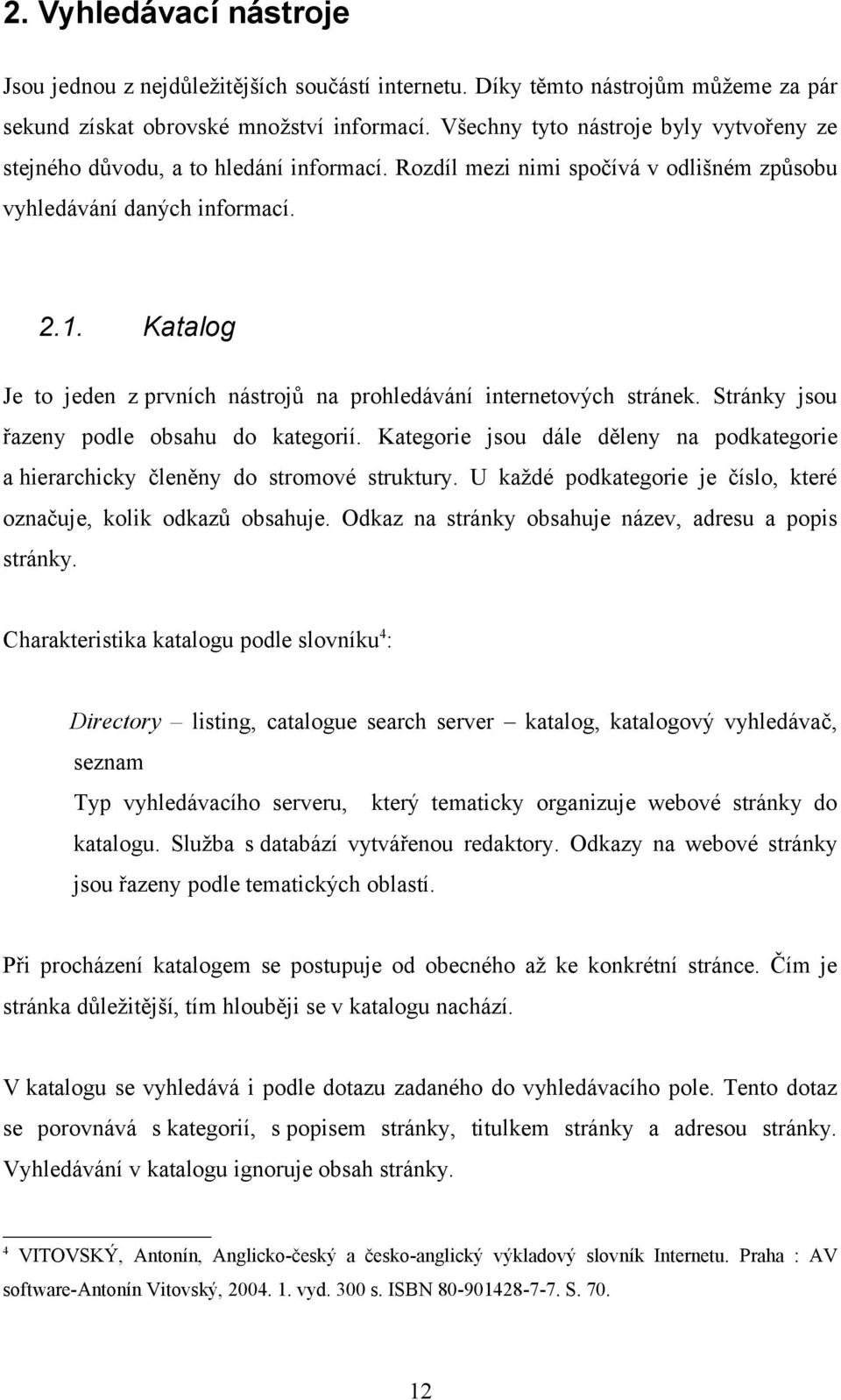 Katalog Je to jeden z prvních nástrojů na prohledávání internetových stránek. Stránky jsou řazeny podle obsahu do kategorií.