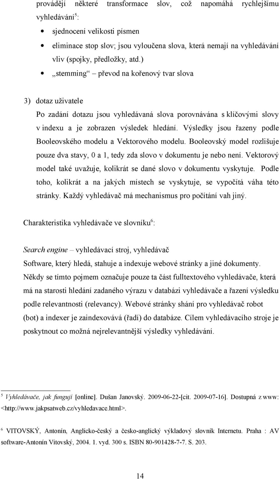 Výsledky jsou řazeny podle Booleovského modelu a Vektorového modelu. Booleovský model rozlišuje pouze dva stavy, 0 a 1, tedy zda slovo v dokumentu je nebo není.