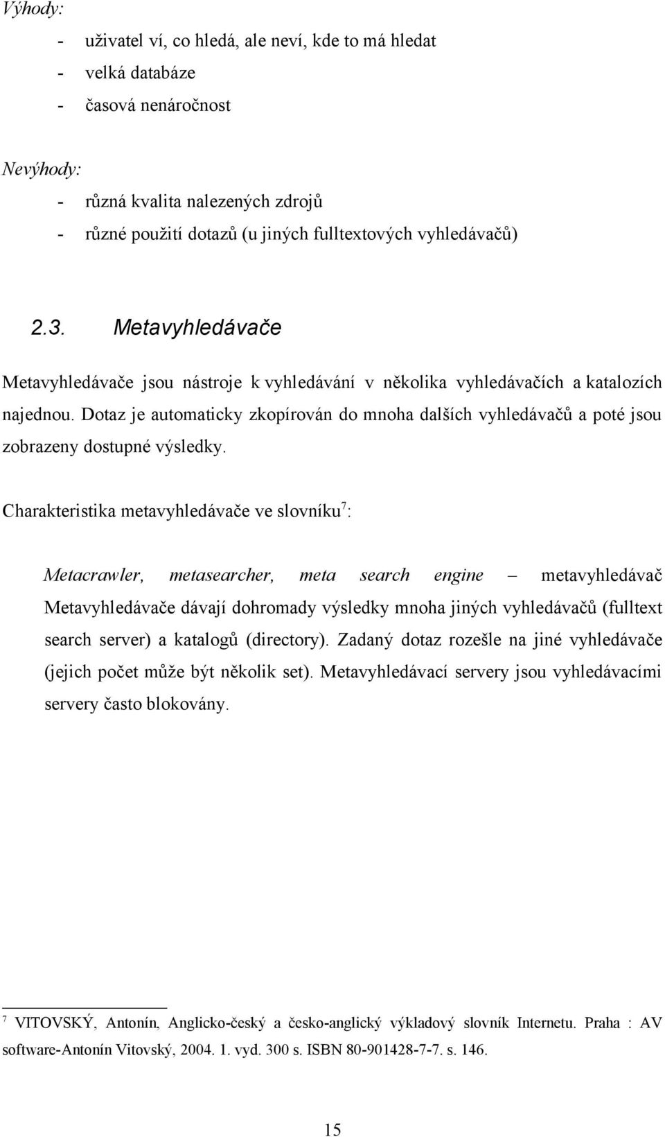 Dotaz je automaticky zkopírován do mnoha dalších vyhledávačů a poté jsou zobrazeny dostupné výsledky.