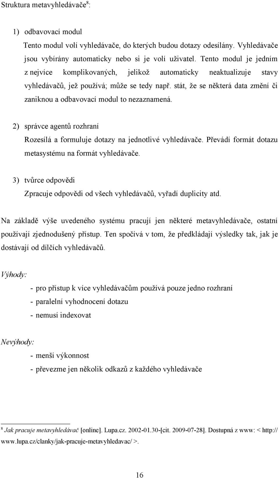 stát, že se některá data změní či zaniknou a odbavovací modul to nezaznamená. 2) správce agentů rozhraní Rozesílá a formuluje dotazy na jednotlivé vyhledávače.