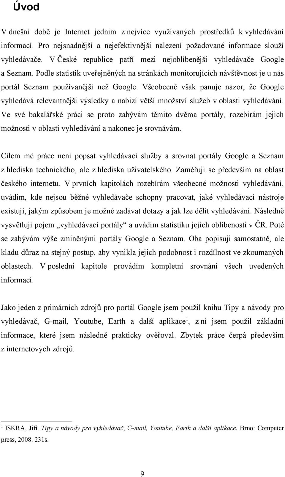 Všeobecně však panuje názor, že Google vyhledává relevantnější výsledky a nabízí větší množství služeb v oblasti vyhledávání.