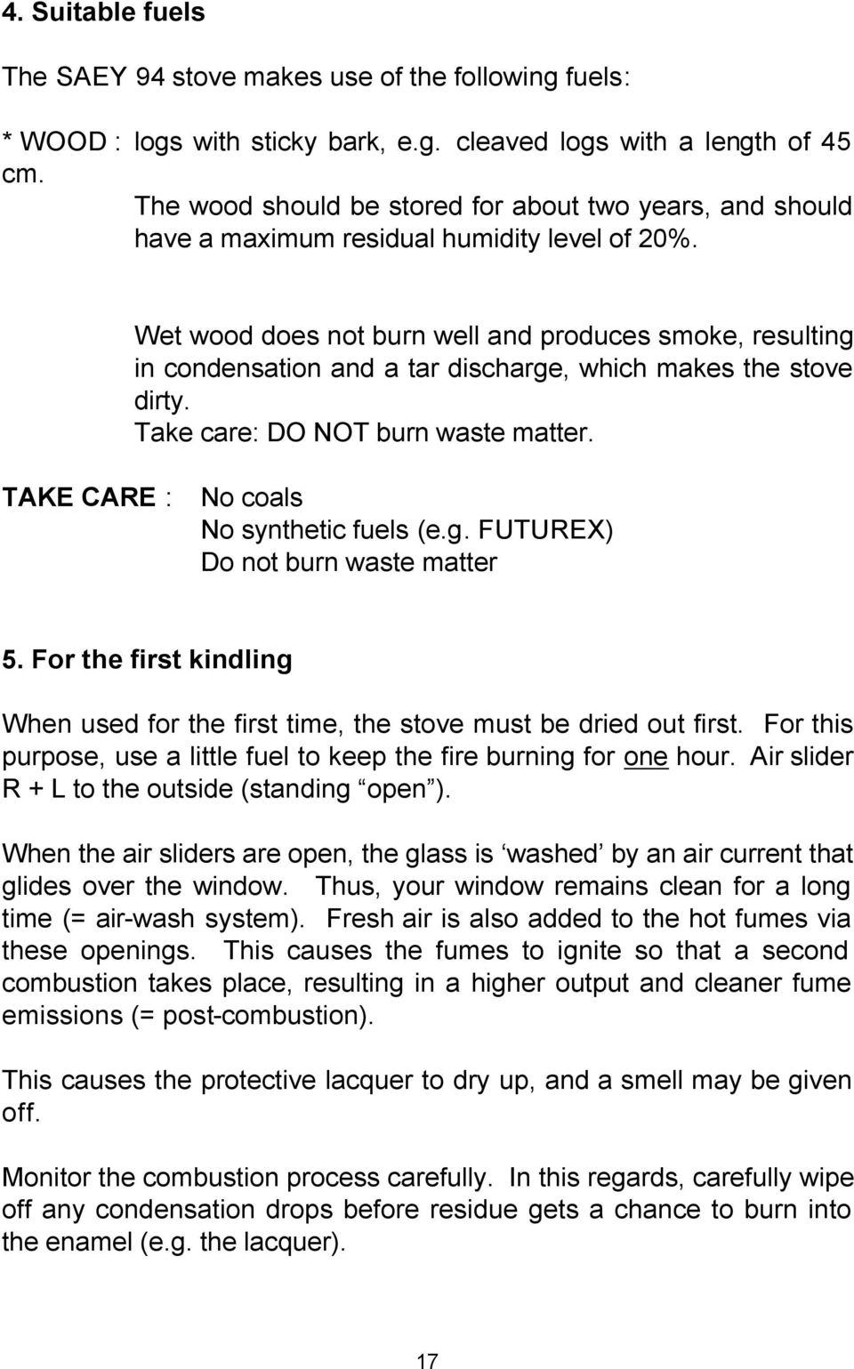 Wet wood does not burn well and produces smoke, resulting in condensation and a tar discharge, which makes the stove dirty. Take care: DO NOT burn waste matter.