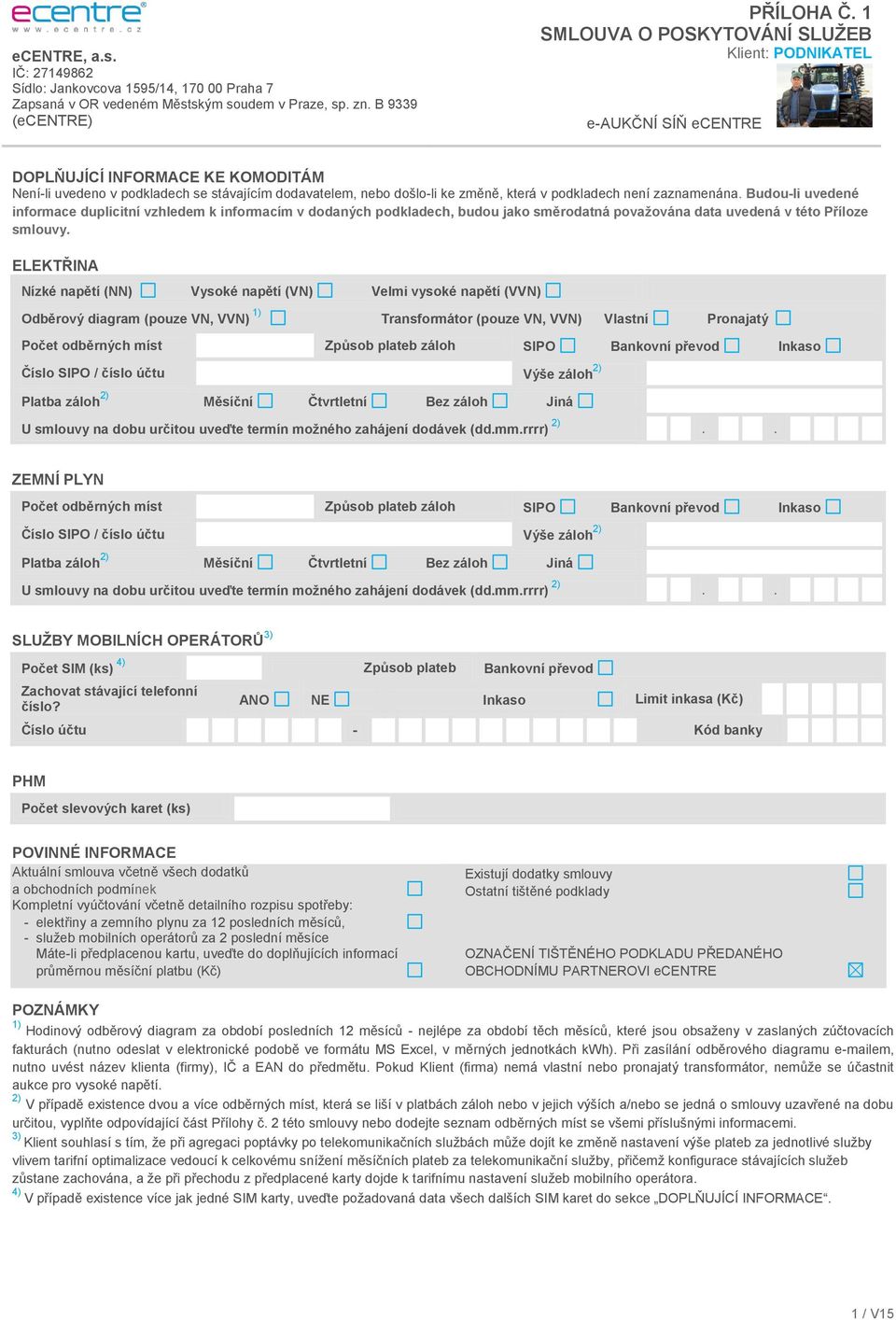 ELEKTŘINA Nízké napětí (NN) Vysoké napětí (VN) Velmi vysoké napětí (VVN) Odběrový diagram (pouze VN, VVN) 1) Transformátor (pouze VN, VVN) Vlastní Pronajatý Počet odběrných míst Způsob plateb záloh