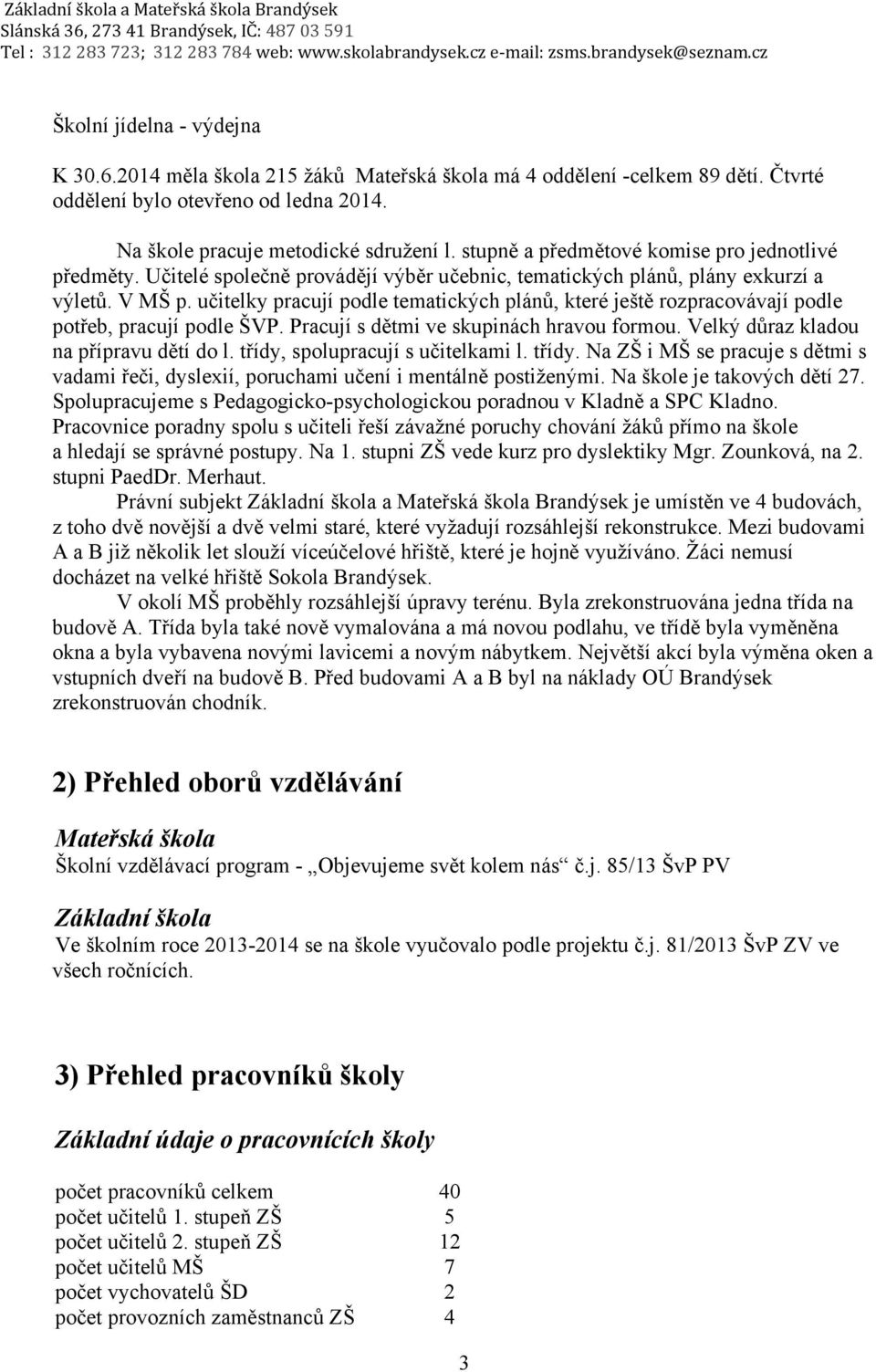 učitelky pracují podle tematických plánů, které ještě rozpracovávají podle potřeb, pracují podle ŠVP. Pracují s dětmi ve skupinách hravou formou. Velký důraz kladou na přípravu dětí do l.