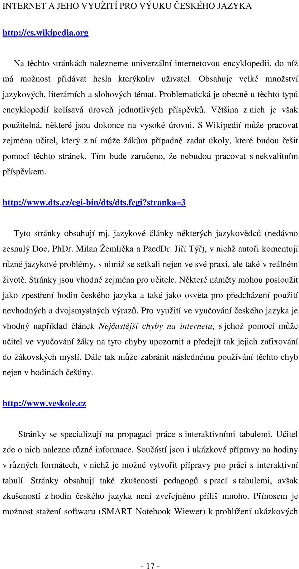 Většina z nich je však použitelná, některé jsou dokonce na vysoké úrovni. S Wikipedií může pracovat zejména učitel, který z ní může žákům případně zadat úkoly, které budou řešit pomocí těchto stránek.