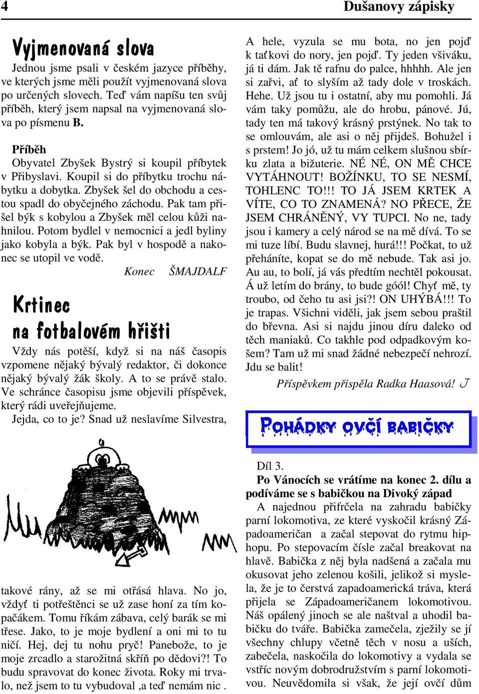 Zbyšek šel do obchodu a cestou spadl do obyčejného záchodu. Pak tam přišel býk s kobylou a Zbyšek měl celou kůži nahnilou. Potom bydlel v nemocnici a jedl byliny jako kobyla a býk.