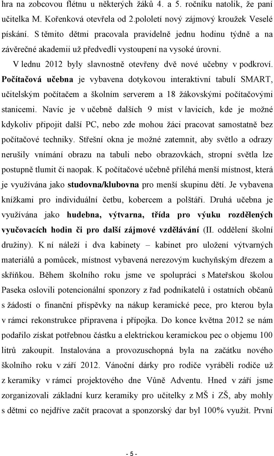 Počítačová učebna je vybavena dotykovou interaktivní tabulí SMART, učitelským počítačem a školním serverem a 18 žákovskými počítačovými stanicemi.