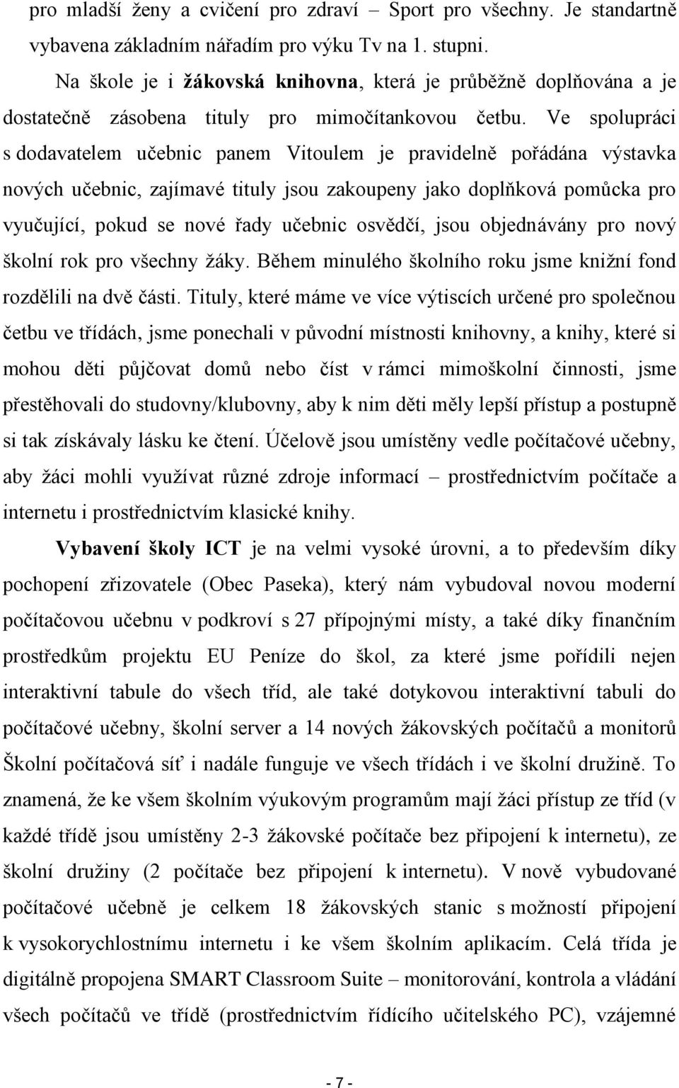 Ve spolupráci s dodavatelem učebnic panem Vitoulem je pravidelně pořádána výstavka nových učebnic, zajímavé tituly jsou zakoupeny jako doplňková pomůcka pro vyučující, pokud se nové řady učebnic