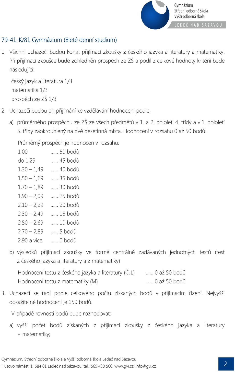 Uchazeči budou při přijímání ke vzdělávání hodnoceni podle: a) průměrného prospěchu ze ZŠ ze všech předmětů v 1. a 2. pololetí 4. třídy a v 1. pololetí 5. třídy zaokrouhlený na dvě desetinná místa.