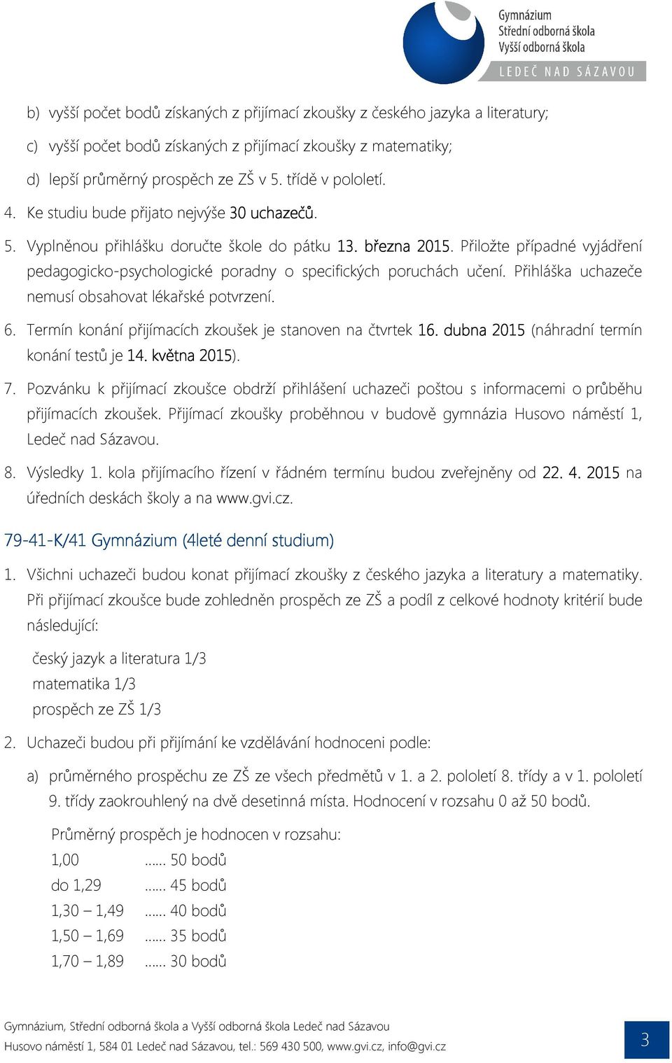 Přiložte případné vyjádření pedagogicko-psychologické poradny o specifických poruchách učení. Přihláška uchazeče nemusí obsahovat lékařské potvrzení. 6.