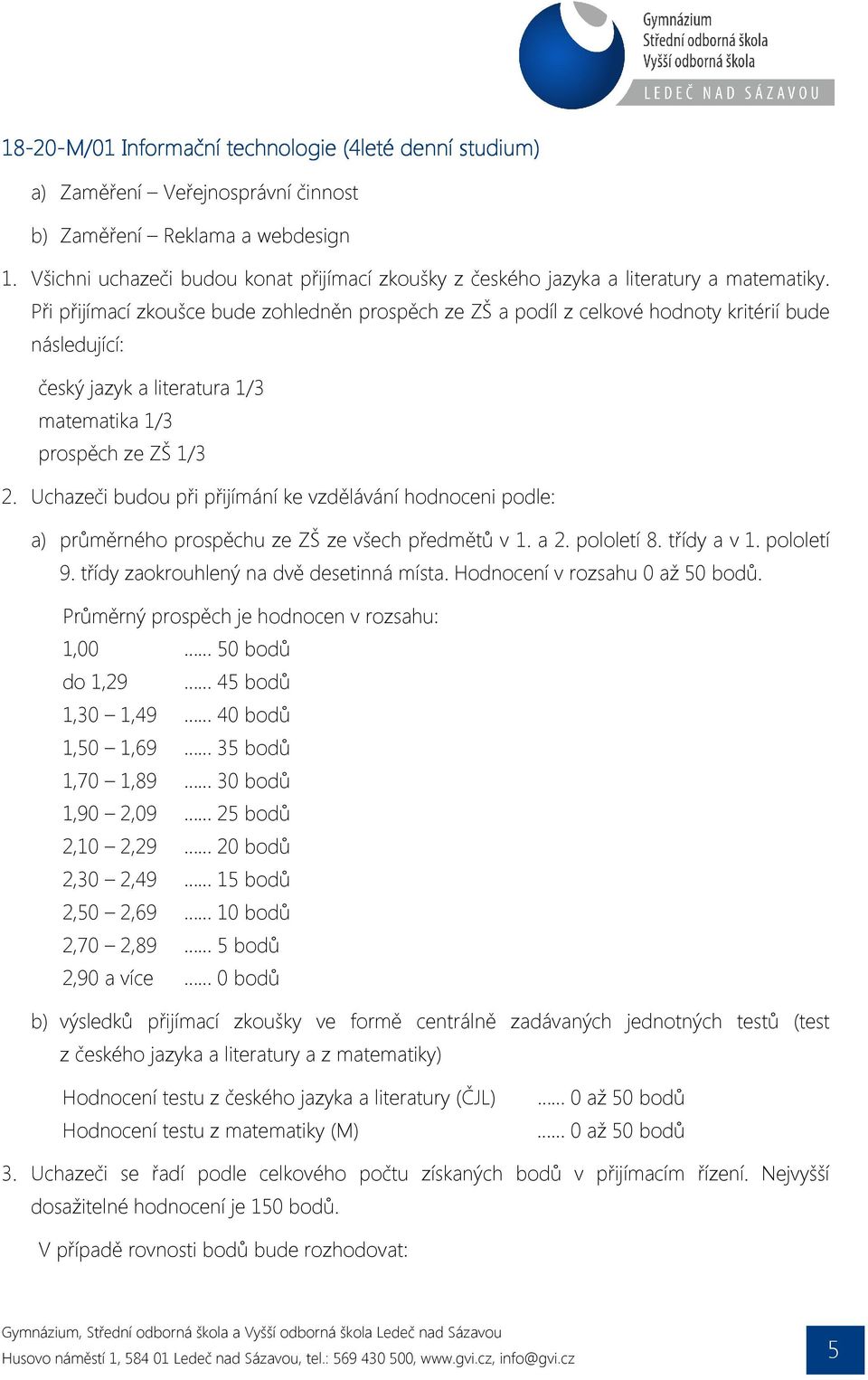 Při přijímací zkoušce bude zohledněn prospěch ze ZŠ a podíl z celkové hodnoty kritérií bude následující: český jazyk a literatura 1/3 matematika 1/3 prospěch ze ZŠ 1/3 2.