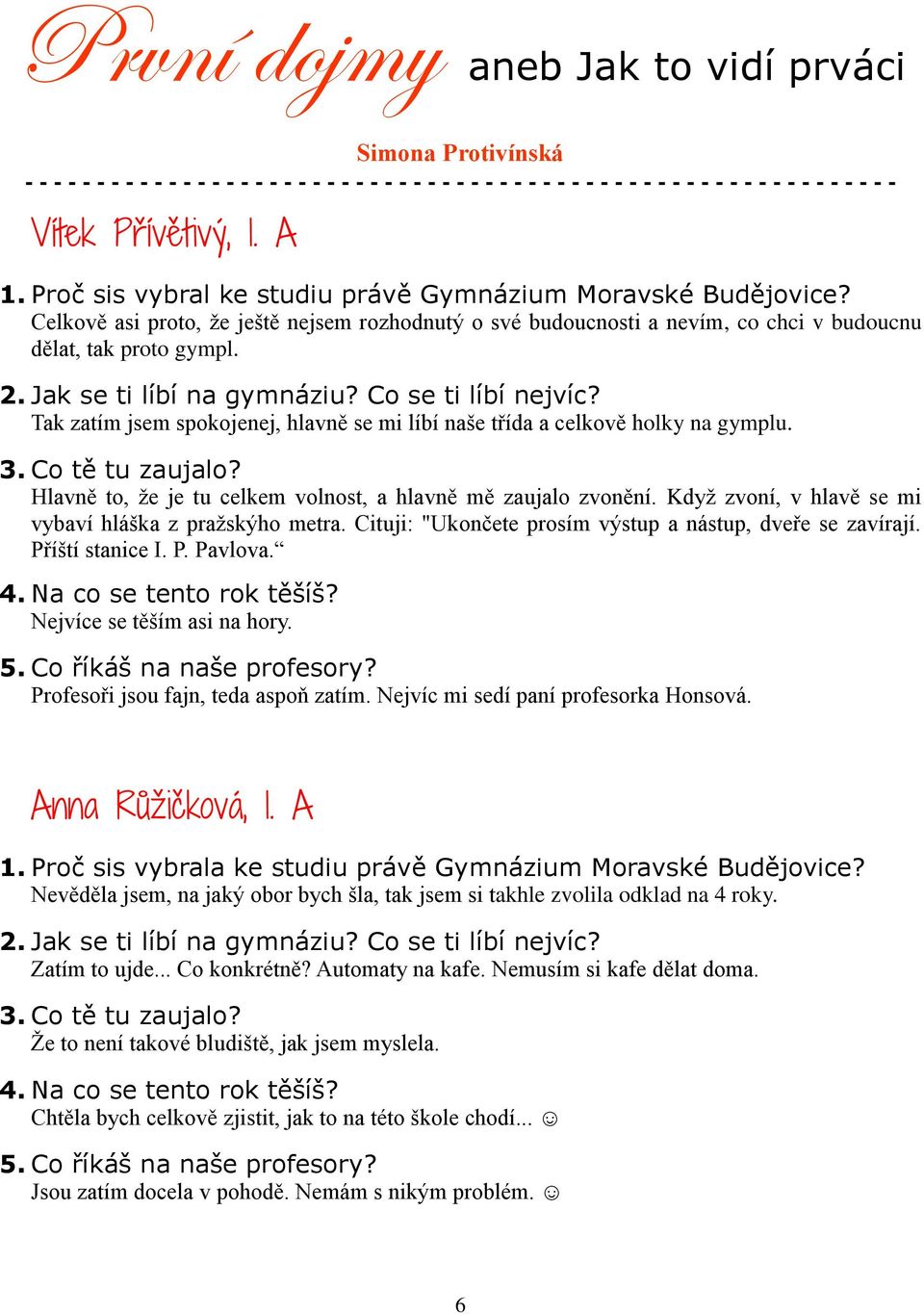 Jak se ti líbí na gymnáziu? Co se ti líbí nejvíc? Tak zatím jsem spokojenej, hlavně se mi líbí naše třída a celkově holky na gymplu. 3. Co tě tu zaujalo?